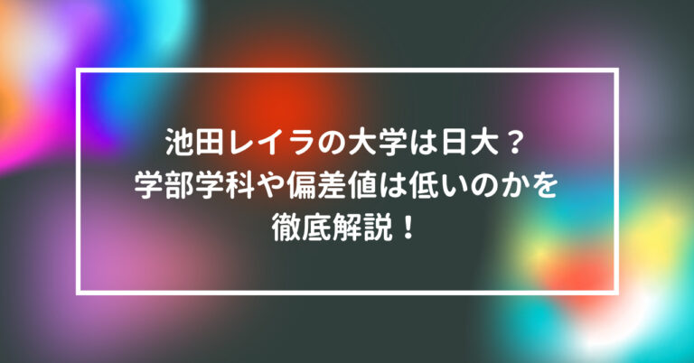 池田レイラ 大学 日大 学部 学科 偏差値